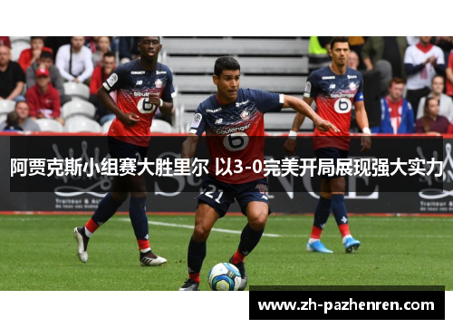 阿贾克斯小组赛大胜里尔 以3-0完美开局展现强大实力
