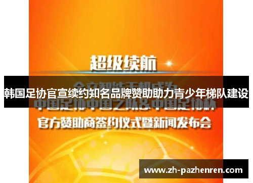 韩国足协官宣续约知名品牌赞助助力青少年梯队建设
