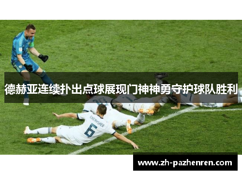 德赫亚连续扑出点球展现门神神勇守护球队胜利