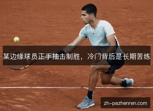 某边缘球员正手抽击制胜，冷门背后是长期苦练