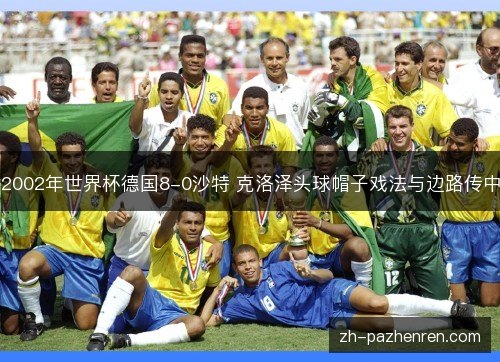 2002年世界杯德国8-0沙特 克洛泽头球帽子戏法与边路传中